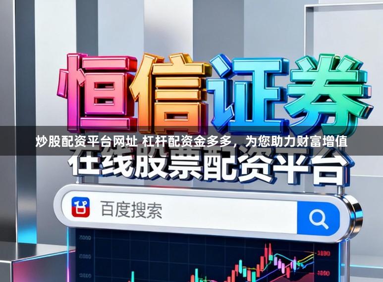 炒股配资平台网址 杠杆配资金多多，为您助力财富增值