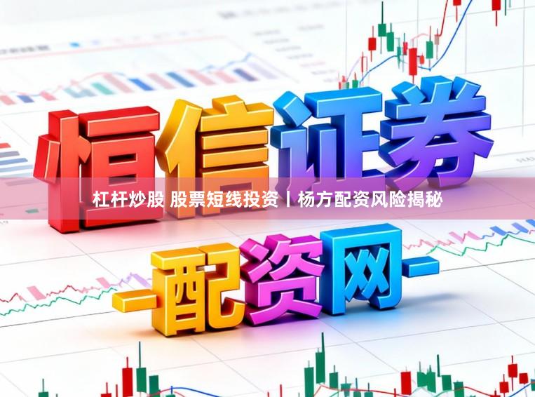 杠杆炒股 股票短线投资丨杨方配资风险揭秘