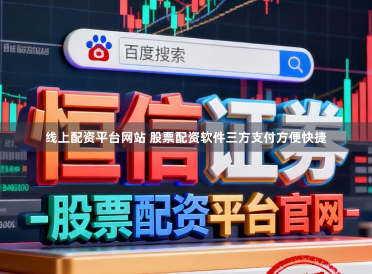 线上配资平台网站 股票配资软件三方支付方便快捷
