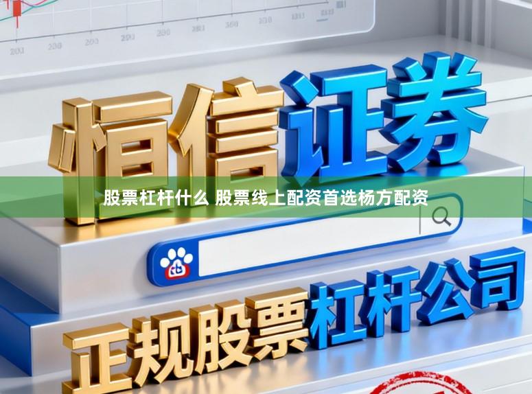 股票杠杆什么 股票线上配资首选杨方配资