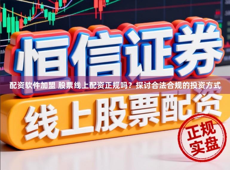 配资软件加盟 股票线上配资正规吗？探讨合法合规的投资方式