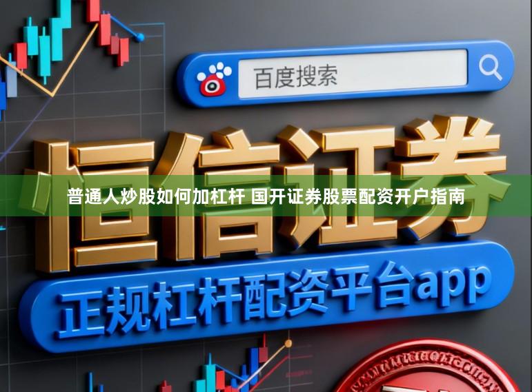 普通人炒股如何加杠杆 国开证券股票配资开户指南