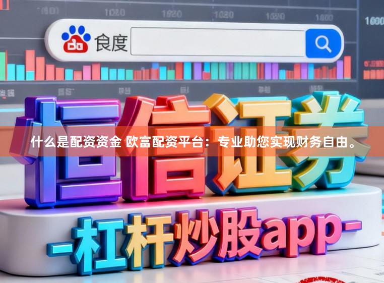 什么是配资资金 欧富配资平台：专业助您实现财务自由。