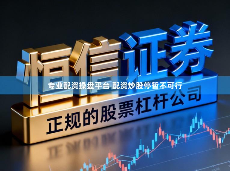 专业配资操盘平台 配资炒股停暂不可行