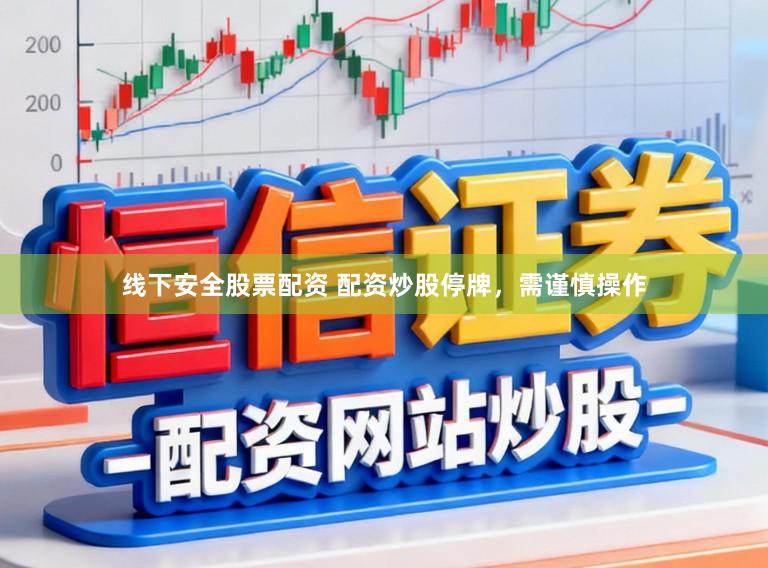线下安全股票配资 配资炒股停牌，需谨慎操作
