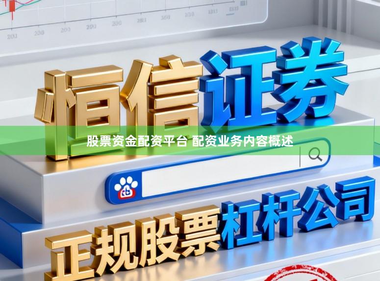 股票资金配资平台 配资业务内容概述
