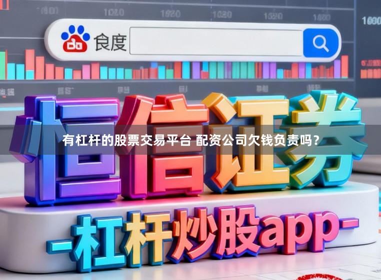 有杠杆的股票交易平台 配资公司欠钱负责吗？