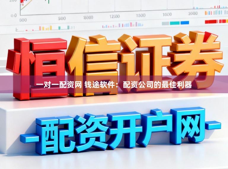 一对一配资网 钱途软件：配资公司的最佳利器