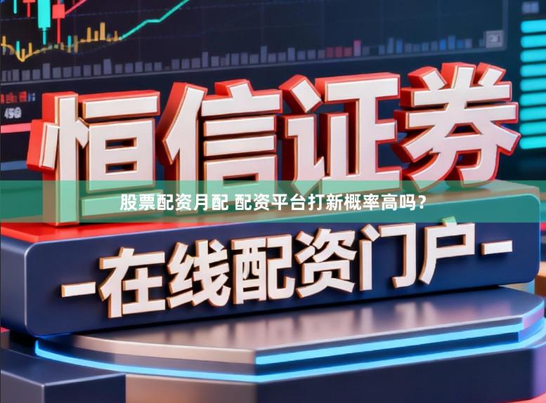 股票配资月配 配资平台打新概率高吗？