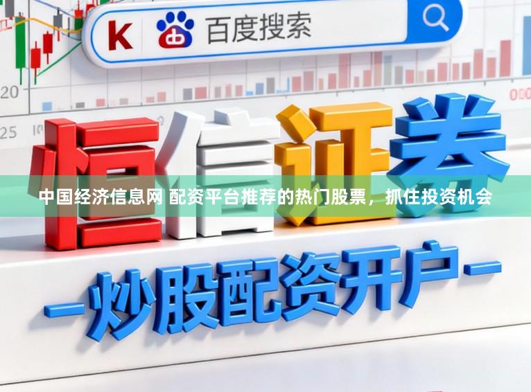 中国经济信息网 配资平台推荐的热门股票，抓住投资机会