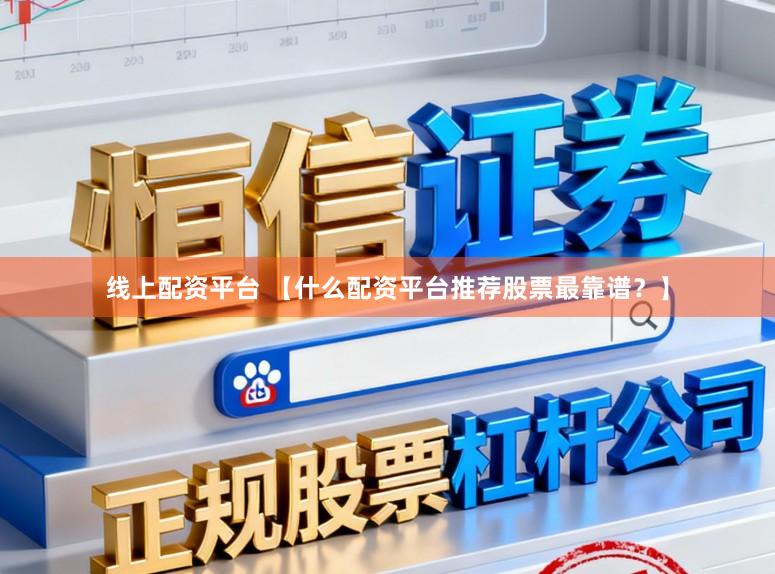 线上配资平台 【什么配资平台推荐股票最靠谱？】