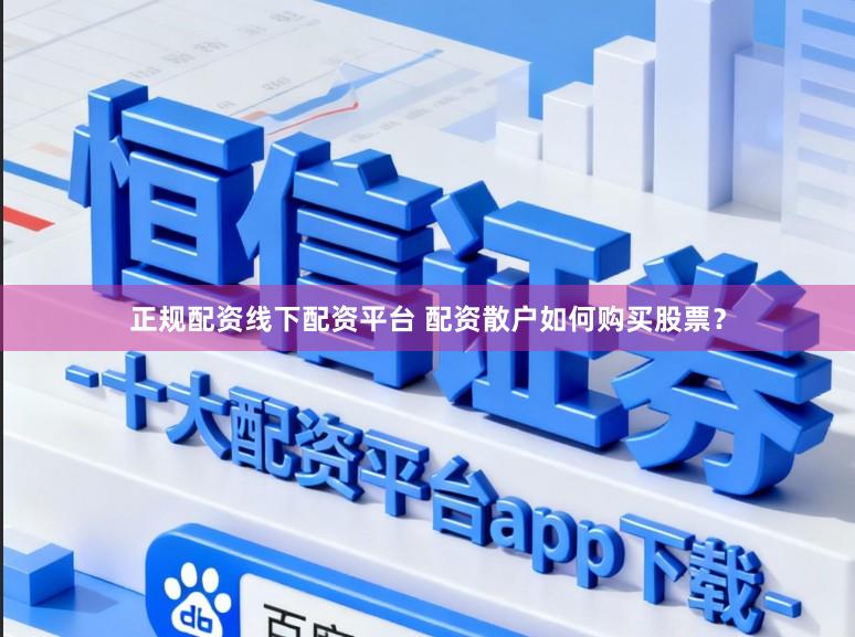正规配资线下配资平台 配资散户如何购买股票？
