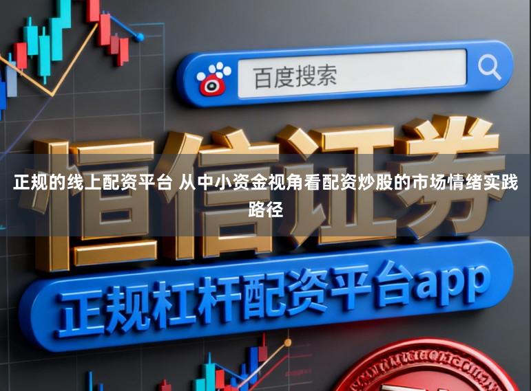 正规的线上配资平台 从中小资金视角看配资炒股的市场情绪实践路径
