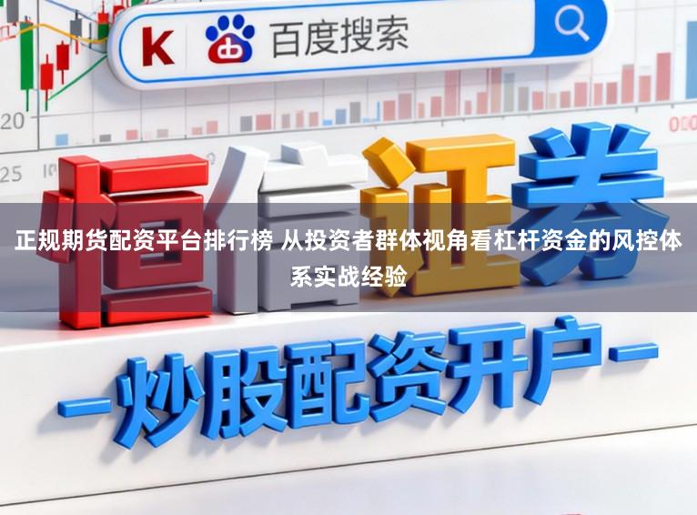 正规期货配资平台排行榜 从投资者群体视角看杠杆资金的风控体系实战经验