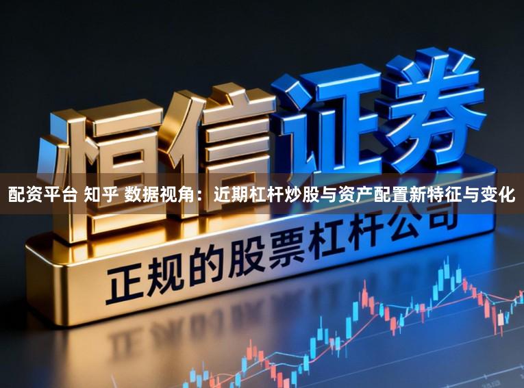 配资平台 知乎 数据视角：近期杠杆炒股与资产配置新特征与变化