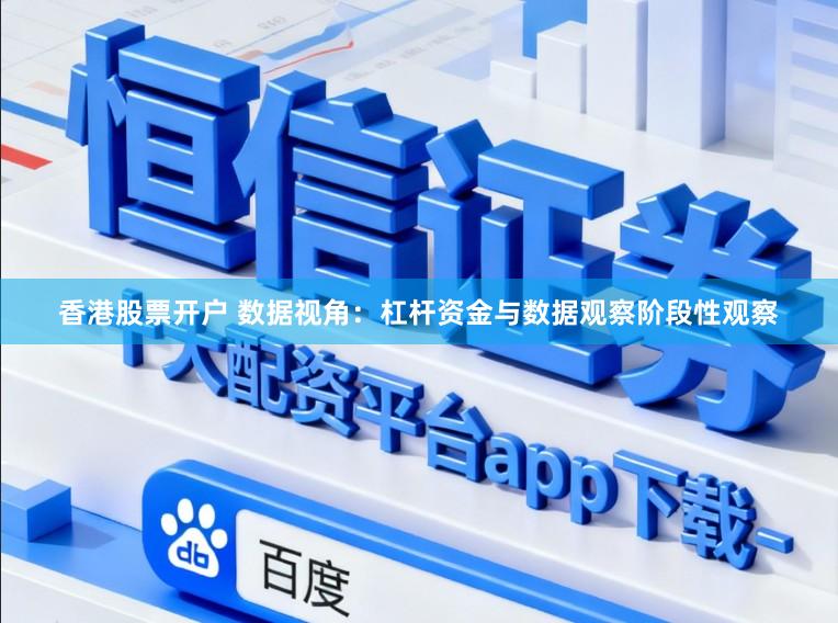 香港股票开户 数据视角：杠杆资金与数据观察阶段性观察