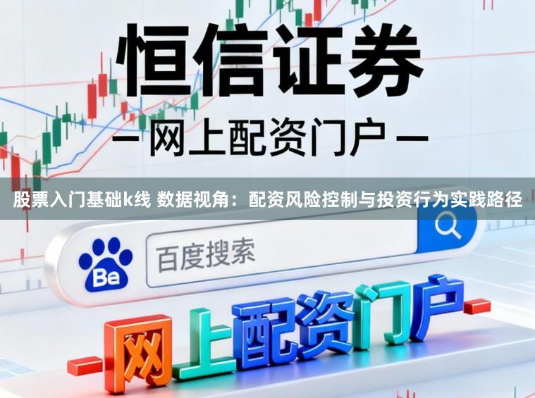 股票入门基础k线 数据视角：配资风险控制与投资行为实践路径