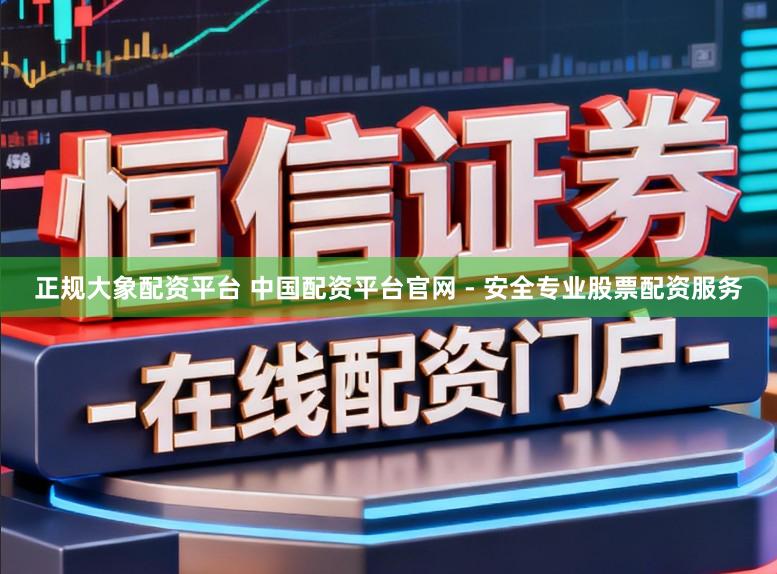 正规大象配资平台 中国配资平台官网 - 安全专业股票配资服务