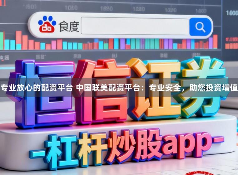 专业放心的配资平台 中国联美配资平台：专业安全，助您投资增值