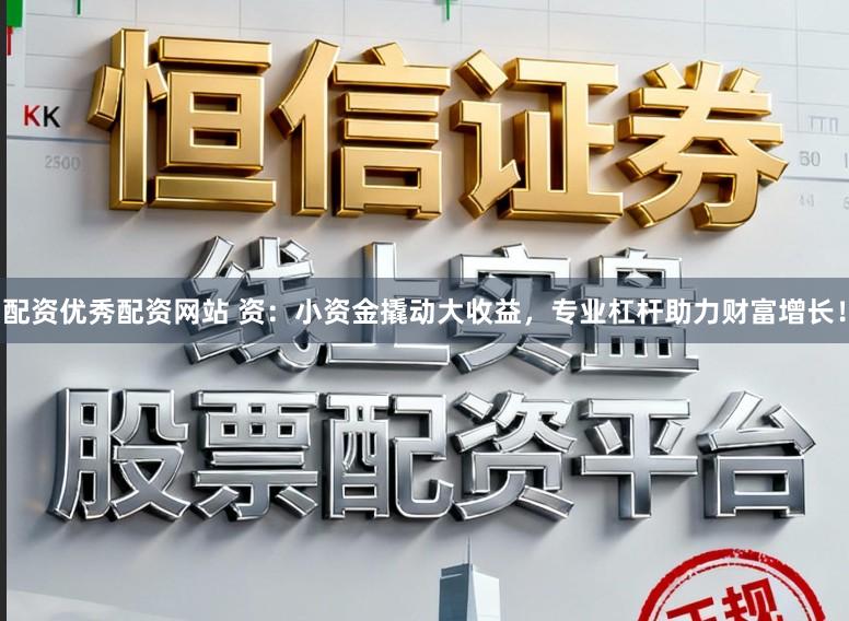 配资优秀配资网站 资：小资金撬动大收益，专业杠杆助力财富增长！