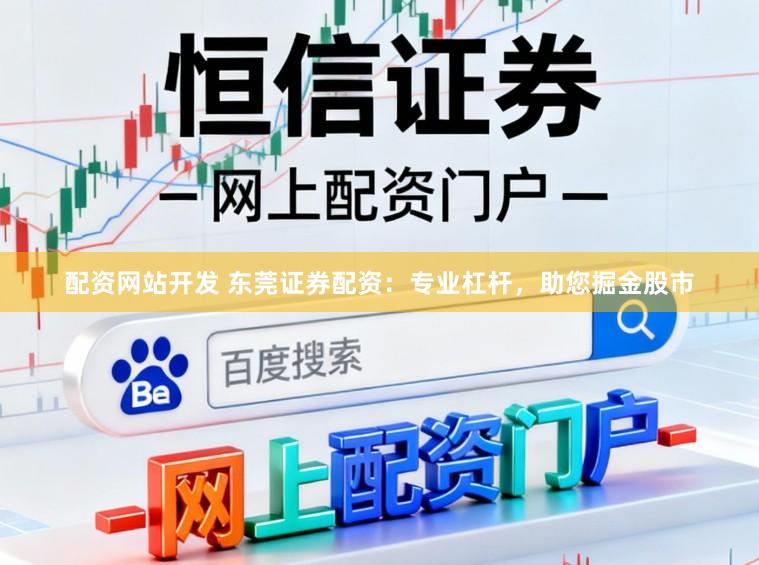 配资网站开发 东莞证券配资：专业杠杆，助您掘金股市