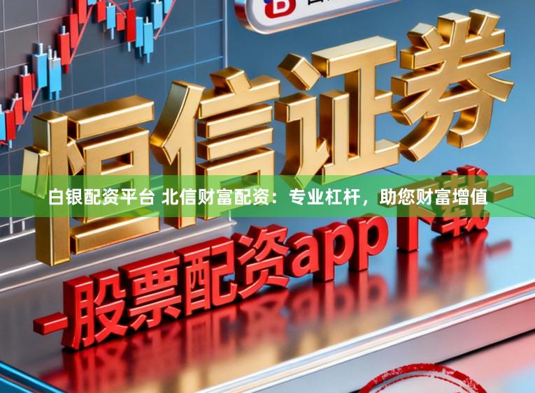 白银配资平台 北信财富配资：专业杠杆，助您财富增值
