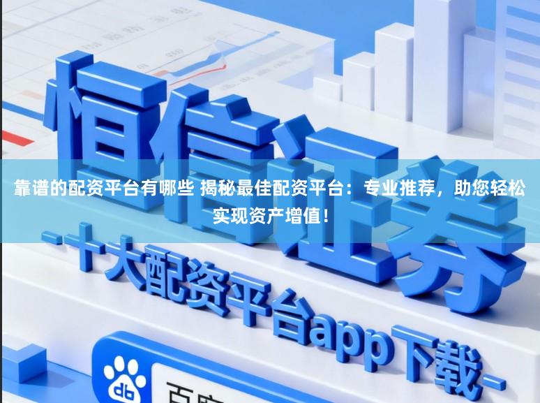 靠谱的配资平台有哪些 揭秘最佳配资平台：专业推荐，助您轻松实现资产增值！