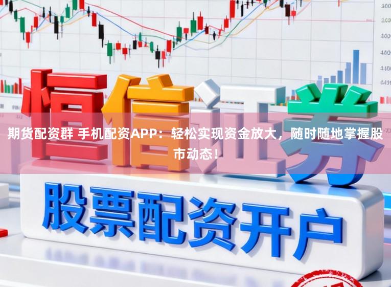 期货配资群 手机配资APP：轻松实现资金放大，随时随地掌握股市动态！