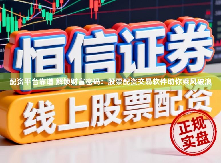 配资平台靠谱 解锁财富密码：股票配资交易软件助你乘风破浪