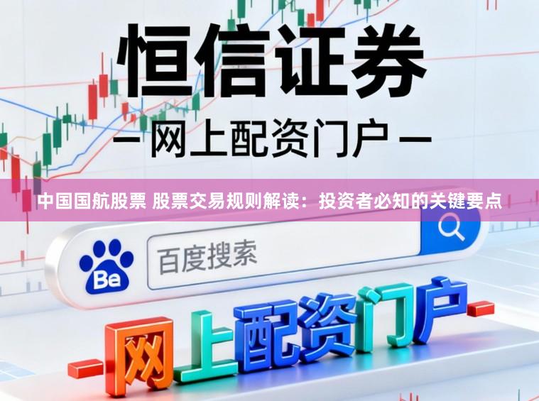 中国国航股票 股票交易规则解读：投资者必知的关键要点