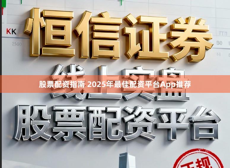 股票配资指南 2025年最佳配资平台App推荐