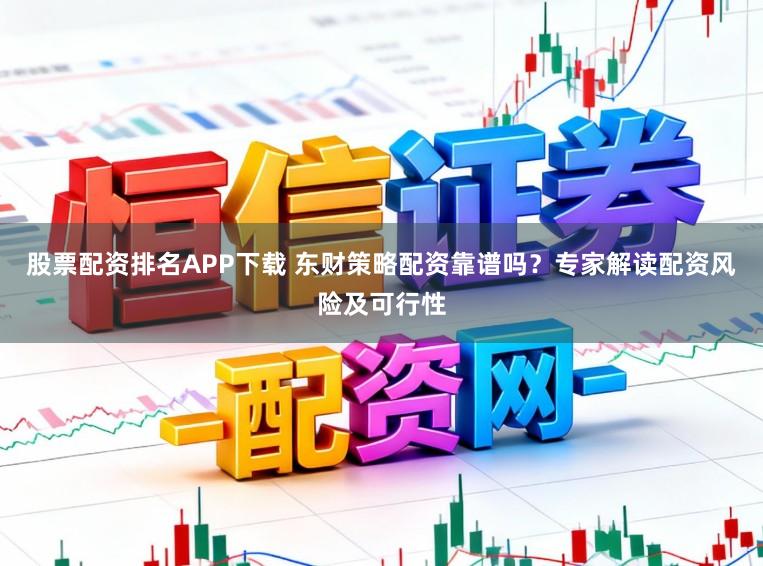 股票配资排名APP下载 东财策略配资靠谱吗？专家解读配资风险及可行性