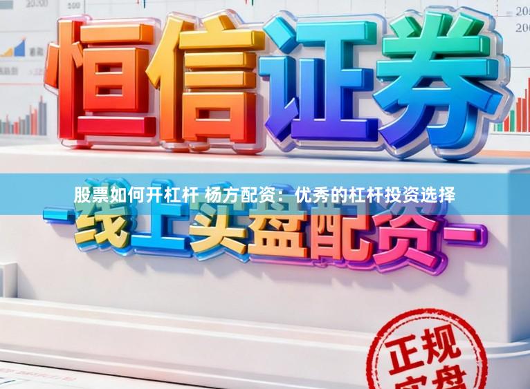 股票如何开杠杆 杨方配资：优秀的杠杆投资选择