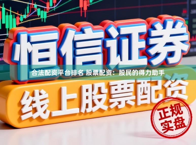 合法配资平台排名 股票配资：股民的得力助手