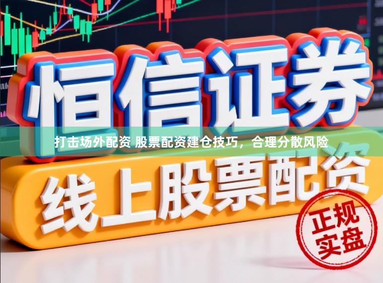 打击场外配资 股票配资建仓技巧，合理分散风险