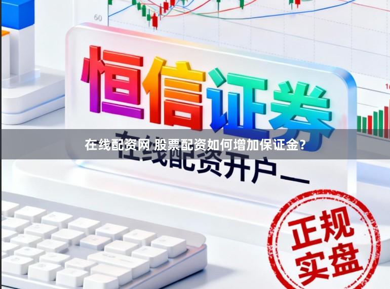 在线配资网 股票配资如何增加保证金？