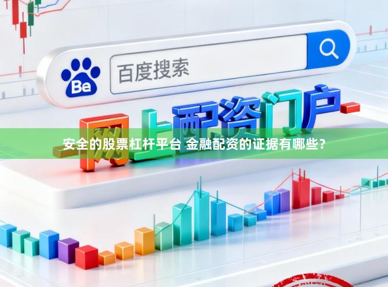 安全的股票杠杆平台 金融配资的证据有哪些？