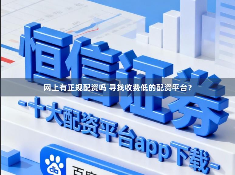 网上有正规配资吗 寻找收费低的配资平台？