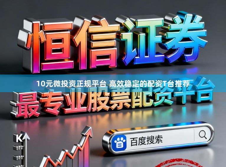 10元微投资正规平台 高效稳定的配资T台推荐
