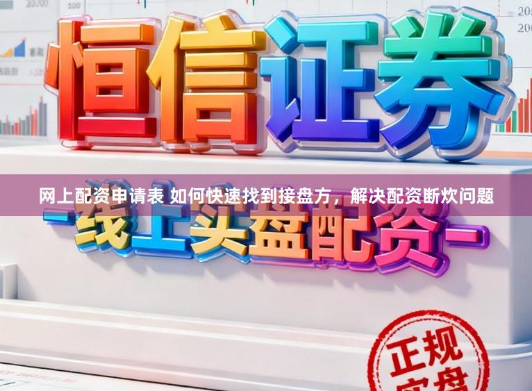 网上配资申请表 如何快速找到接盘方，解决配资断炊问题