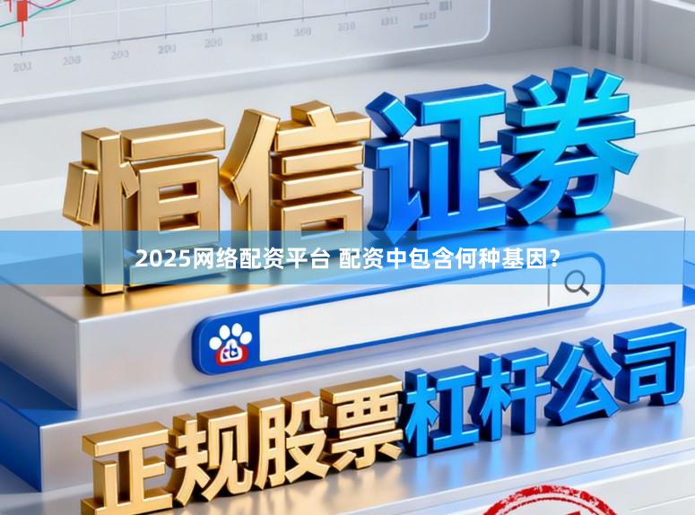 2025网络配资平台 配资中包含何种基因？