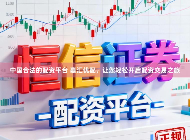 中国合法的配资平台 嘉汇优配,让您轻松开启配资交易之旅