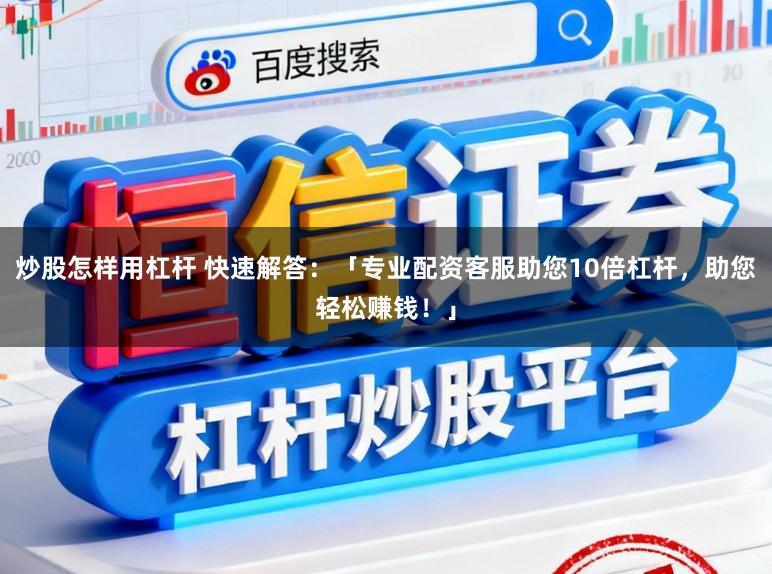 炒股怎样用杠杆 快速解答：「专业配资客服助您10倍杠杆，助您轻松赚钱！」