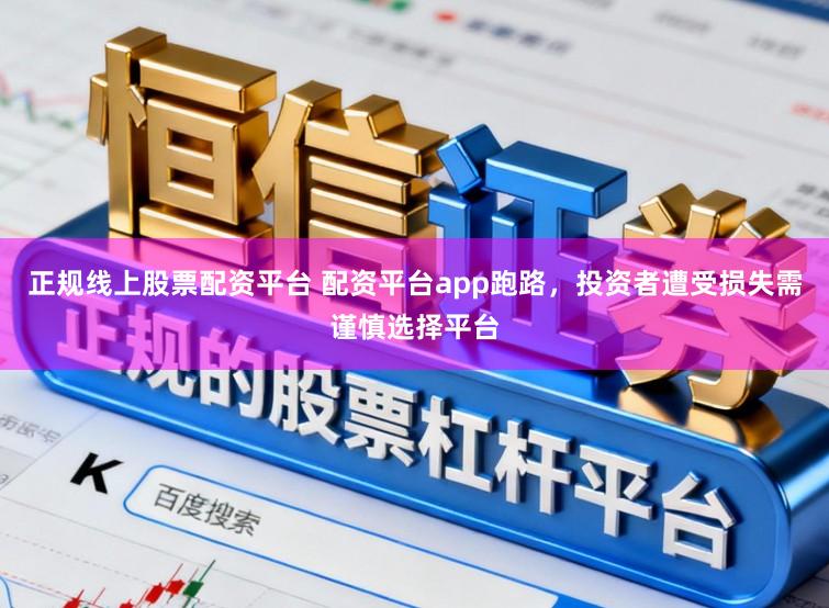 正规线上股票配资平台 配资平台app跑路，投资者遭受损失需谨慎选择平台