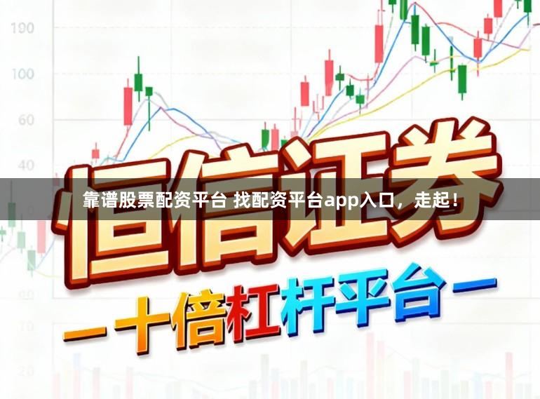 靠谱股票配资平台 找配资平台app入口，走起！