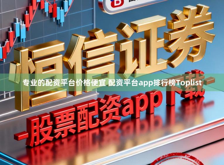 专业的配资平台价格便宜 配资平台app排行榜Toplist