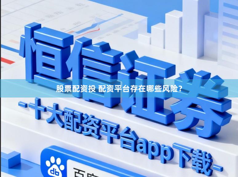 股票配资投 配资平台存在哪些风险？