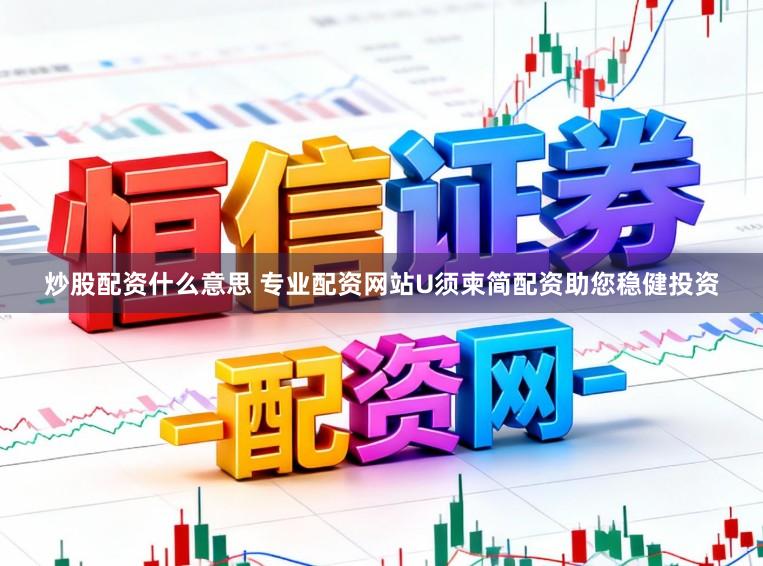 炒股配资什么意思 专业配资网站U须柬简配资助您稳健投资