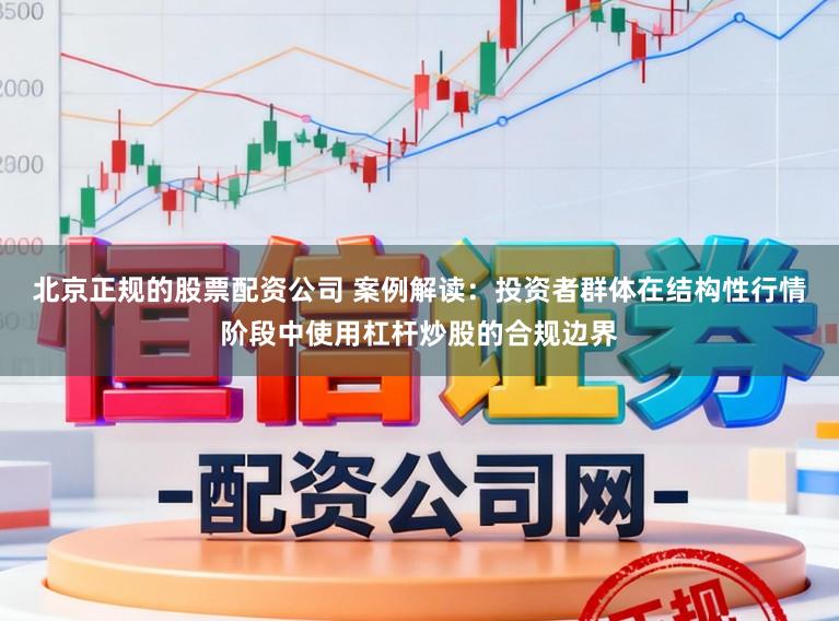北京正规的股票配资公司 案例解读：投资者群体在结构性行情阶段中使用杠杆炒股的合规边界