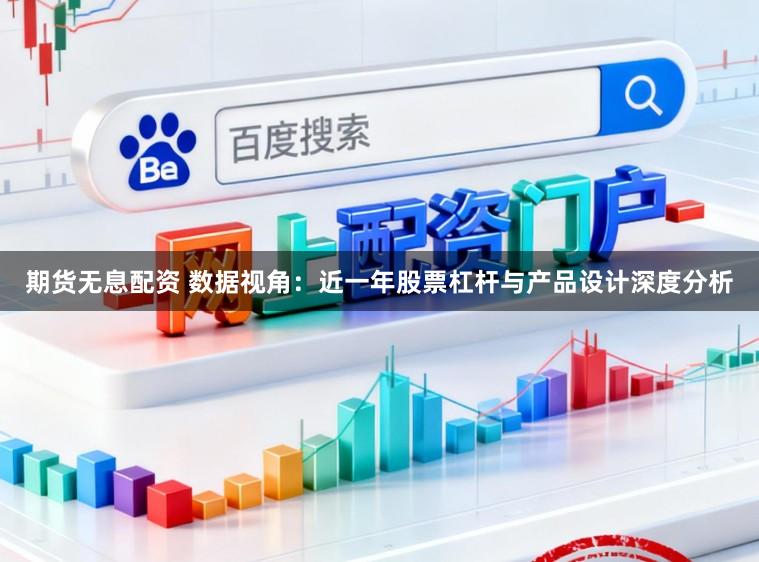期货无息配资 数据视角：近一年股票杠杆与产品设计深度分析